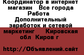 Координатор в интернет-магазин - Все города Работа » Дополнительный заработок и сетевой маркетинг   . Кировская обл.,Киров г.